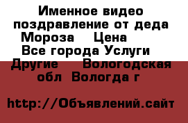 Именное видео-поздравление от деда Мороза  › Цена ­ 70 - Все города Услуги » Другие   . Вологодская обл.,Вологда г.